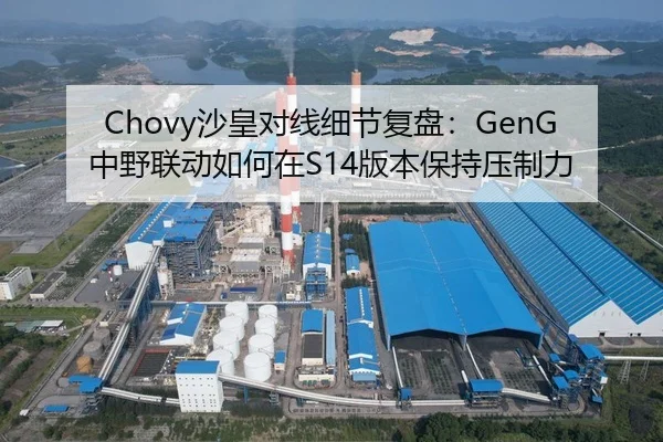 Chovy沙皇对线细节复盘:GenG中野联动如何在S14版本保持压制力