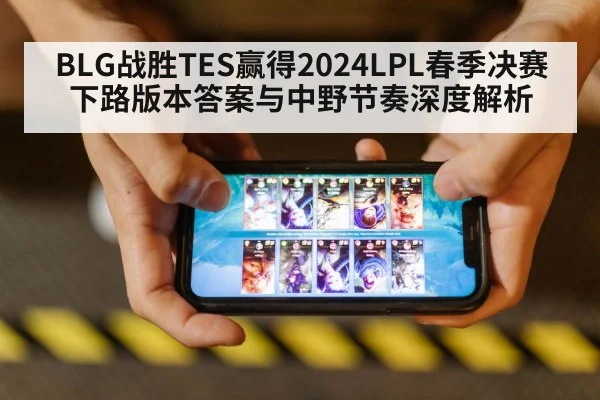 BLG战胜TES赢得2024LPL春季决赛 下路版本答案与中野节奏深度解析